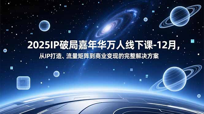 2025IP破局嘉年华万人线下课-12月,从IP打造、流量矩阵到商业变现的完整解决方案-腾渊科技论坛